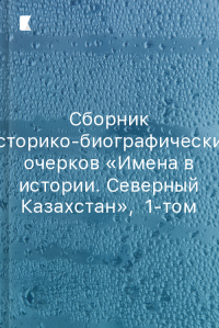 Сборник историко-биографических очерков «Имена в истории. Северный Казахстан», 1-том Сборник историко-биографических очерков «Имена в истории. Северный Казахстан», 1-том